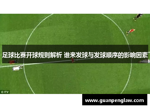 足球比赛开球规则解析 谁来发球与发球顺序的影响因素